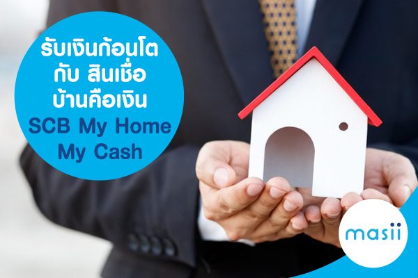 รับเงินก้อนโต กับ สินเชื่อบ้านคือเงิน SCB My Home My Cash รับเงินก้อนโต กับ สินเชื่อบ้านคือเงิน SCB My Home My Cash