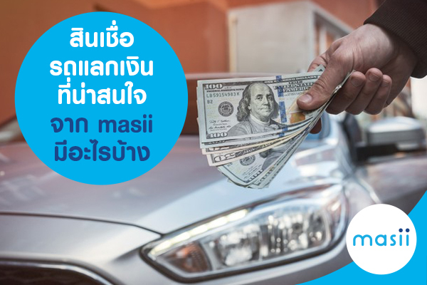 สินเชื่อรถแลกเงินที่น่าสนใจ จาก masii มีอะไรบ้าง สินเชื่อรถแลกเงินที่น่าสนใจ จาก masii มีอะไรบ้าง