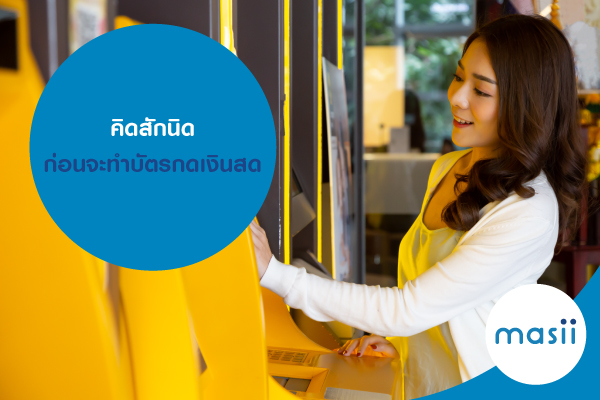คิดสักนิด ก่อนจะทำบัตรกดเงินสด คิดสักนิด ก่อนจะทำบัตรกดเงินสด
