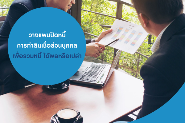 วางแผนปิดหนี้ การทำสินเชื่อส่วนบุคคล เพื่อรวมหนี้ ได้ผลหรือเปล่า วางแผนปิดหนี้ การทำสินเชื่อส่วนบุคคล เพื่อรวมหนี้ ได้ผลหรือเปล่า