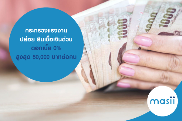 กระทรวงแรงงานปล่อย สินเชื่อเงินด่วน ดอกเบี้ย 0% สูงสุด 50,000 บาทต่อคน กระทรวงแรงงานปล่อย สินเชื่อเงินด่วน ดอกเบี้ย 0% สูงสุด 50,000 บาทต่อคน