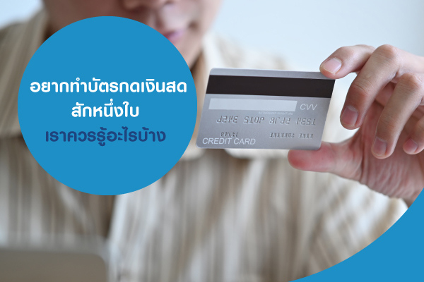 อยากทำบัตรกดเงินสด สักหนึ่งใบ เราควรรู้อะไรบ้าง อยากทำบัตรกดเงินสด สักหนึ่งใบ เราควรรู้อะไรบ้าง