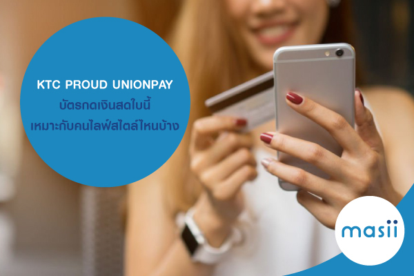 KTC PROUD UNIONPAY บัตรกดเงินสดใบนี้ เหมาะกับคนไลฟ์สไตล์ไหนบ้าง KTC PROUD UNIONPAY บัตรกดเงินสดใบนี้ เหมาะกับคนไลฟ์สไตล์ไหนบ้าง