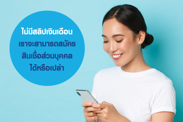 ไม่มีสลิปเงินเดือน เราจะสามารถ สมัครสินเชื่อส่วนบุคคล ได้หรือเปล่า ไม่มีสลิปเงินเดือน เราจะสามารถ สมัครสินเชื่อส่วนบุคคล ได้หรือเปล่า