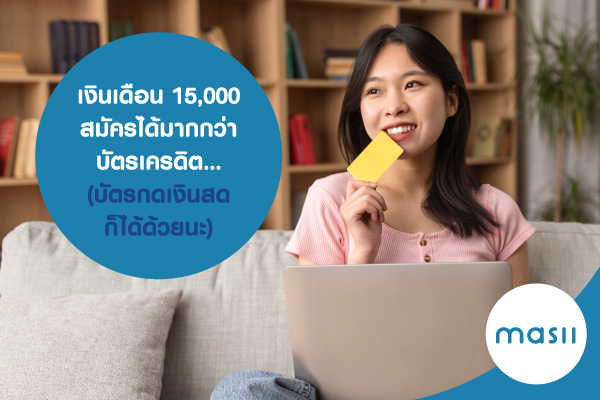 เงินเดือน 15,000 สมัครได้มากกว่า บัตรเครดิต… (บัตรกดเงินสดก็ได้ด้วยนะ) เงินเดือน 15,000 สมัครได้มากกว่า บัตรเครดิต… (บัตรกดเงินสดก็ได้ด้วยนะ)