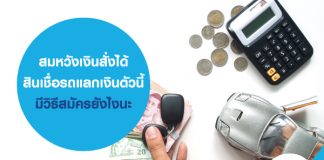 สมหวังเงินสั่งได้ สินเชื่อรถแลกเงินตัวนี้ มีวิธีสมัครยังไงนะ