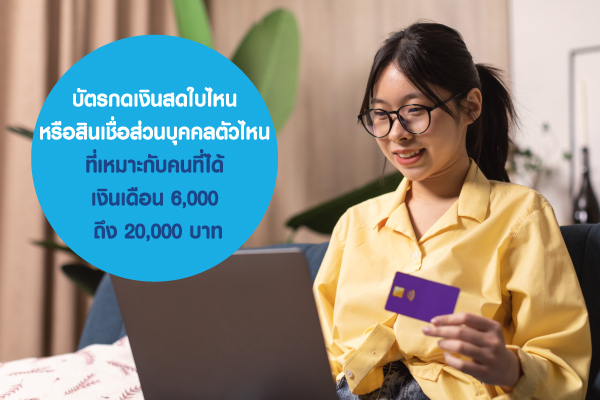 บัตรกดเงินสดใบไหน หรือสินเชื่อส่วนบุคคลตัวไหน ที่เหมาะกับคนที่ได้ เงินเดือน 6,000-20,000 บาท บัตรกดเงินสดใบไหน หรือสินเชื่อส่วนบุคคลตัวไหน ที่เหมาะกับคนที่ได้ เงินเดือน 6,000-20,000 บาท