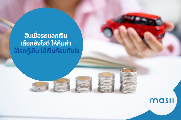 สินเชื่อรถแลกเงิน เลือกยังไงดี ให้คุ้มค่า ใช้รถกู้เงิน ได้เงินก้อนทันใจ