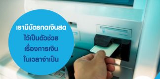 เรามีบัตรกดเงินสด ไว้เป็นตัวช่วยเรื่องการเงินในเวลาจำเป็น