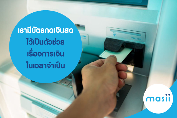 เรามีบัตรกดเงินสด ไว้เป็นตัวช่วยเรื่องการเงินในเวลาจำเป็น เรามีบัตรกดเงินสด ไว้เป็นตัวช่วยเรื่องการเงินในเวลาจำเป็น