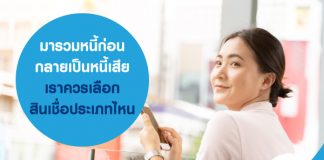 มารวมหนี้ก่อนกลายเป็นหนี้เสีย เราควรเลือกสินเชื่อประเภทไหน