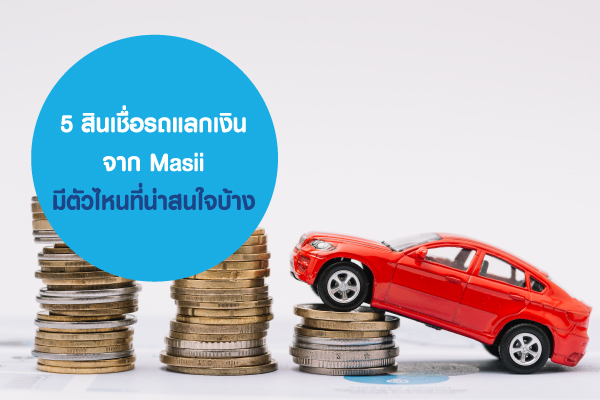 5 สินเชื่อรถแลกเงินจาก Masii มีตัวไหนที่น่าสนใจบ้าง 5 สินเชื่อรถแลกเงินจาก Masii มีตัวไหนที่น่าสนใจบ้าง